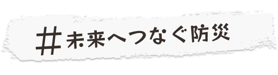 #未来へつなぐ防災